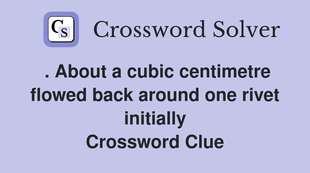 . About a cubic centimetre flowed back around one rivet initially